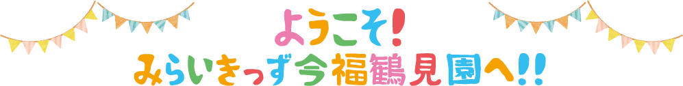 ようこそ！みらいきっず今福鶴見園へ！！