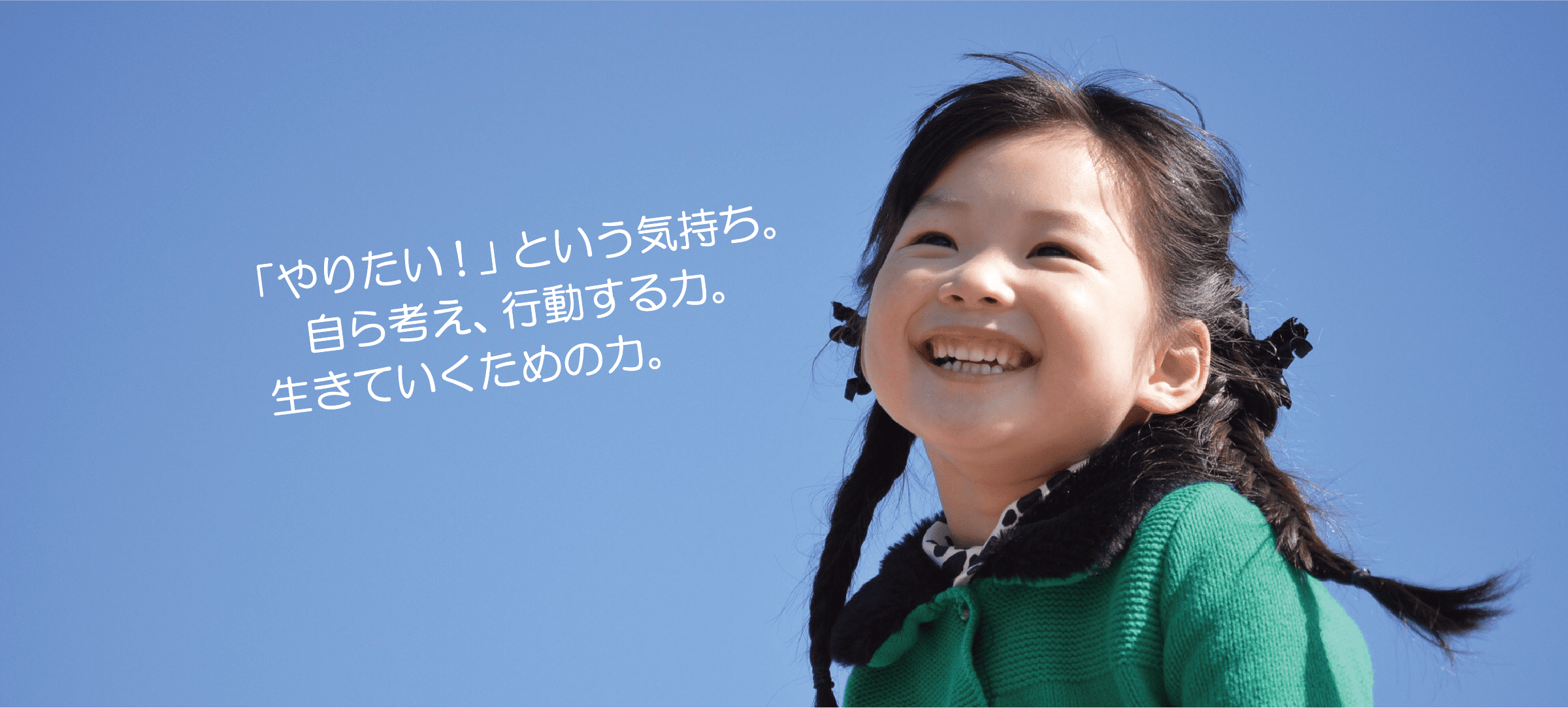 「やりたい!」という気持ち。自ら考え、行動する力 生きていくための力。